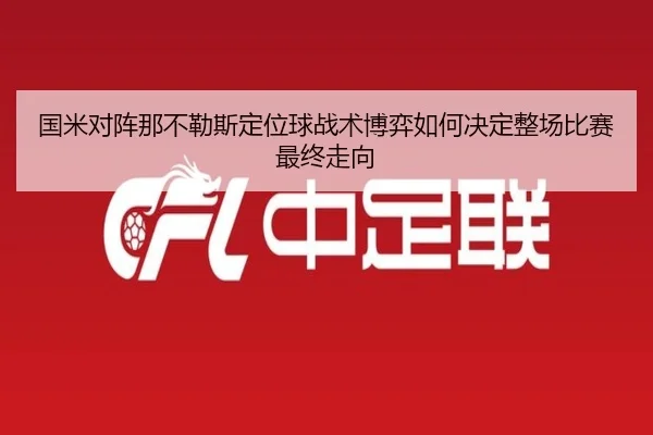 国米对阵那不勒斯定位球战术博弈如何决定整场比赛最终走向
