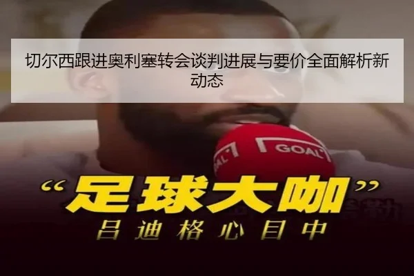 切尔西跟进奥利塞转会谈判进展与要价全面解析新动态