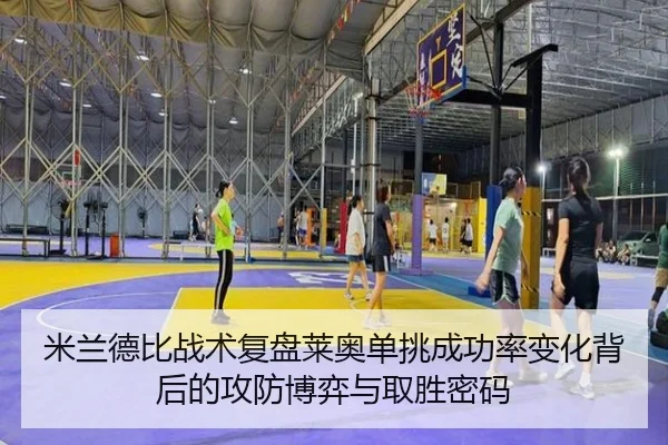 米兰德比战术复盘莱奥单挑成功率变化背后的攻防博弈与取胜密码